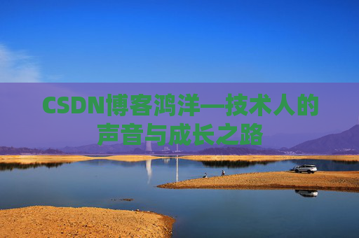 CSDN博客鸿洋—技术人的声音与成长之路 CSDN博客鸿洋—技术人的声音与成长之路