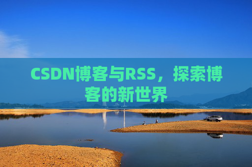 CSDN博客与RSS，探索博客的新世界