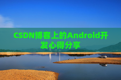 CSDN博客上的Android开发心得分享